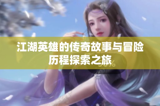 江湖英雄的传奇故事与冒险历程探索之旅