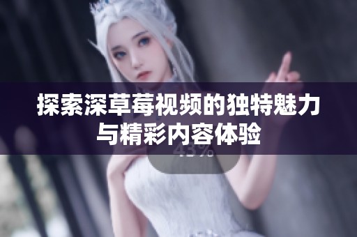 探索深草莓视频的独特魅力与精彩内容体验