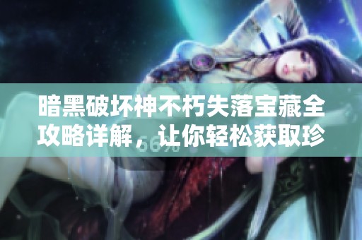 暗黑破坏神不朽失落宝藏全攻略详解，让你轻松获取珍贵奖励