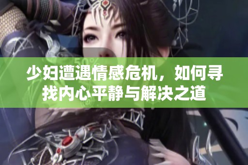 少妇遭遇情感危机，如何寻找内心平静与解决之道