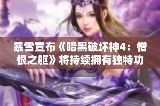 暴雪宣布《暗黑破坏神4：憎恨之躯》将持续拥有独特功能