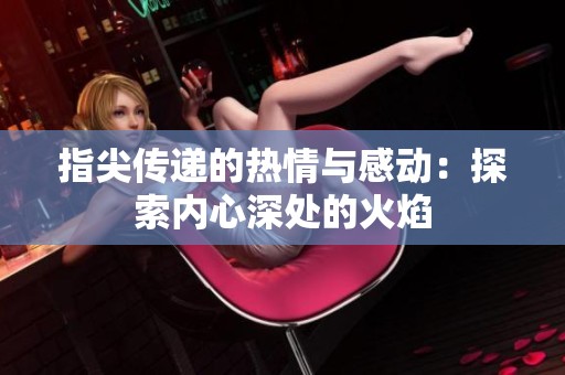 指尖传递的热情与感动：探索内心深处的火焰
