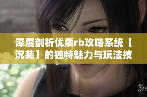 深度剖析优质rb攻略系统【沉芙】的独特魅力与玩法技巧