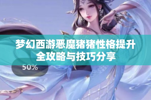 梦幻西游恶魔猪猪性格提升全攻略与技巧分享