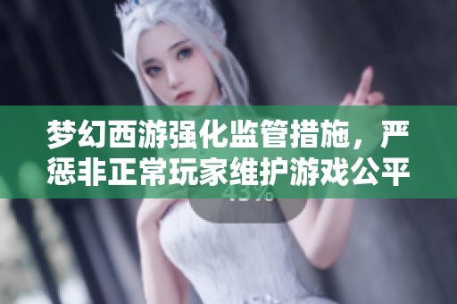 梦幻西游强化监管措施，严惩非正常玩家维护游戏公平
