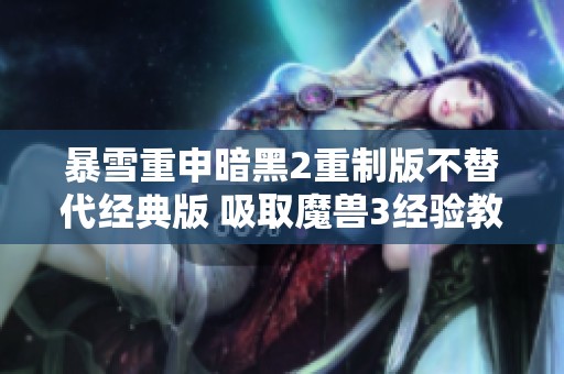 暴雪重申暗黑2重制版不替代经典版 吸取魔兽3经验教训