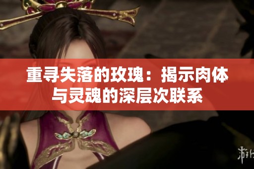 重寻失落的玫瑰：揭示肉体与灵魂的深层次联系