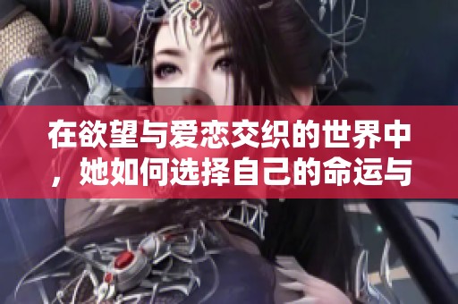 在欲望与爱恋交织的世界中，她如何选择自己的命运与幸福