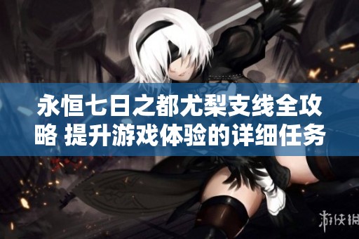 永恒七日之都尤梨支线全攻略 提升游戏体验的详细任务解析