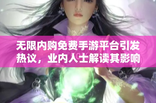 无限内购免费手游平台引发热议，业内人士解读其影响
