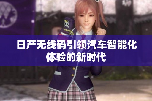 日产无线码引领汽车智能化体验的新时代