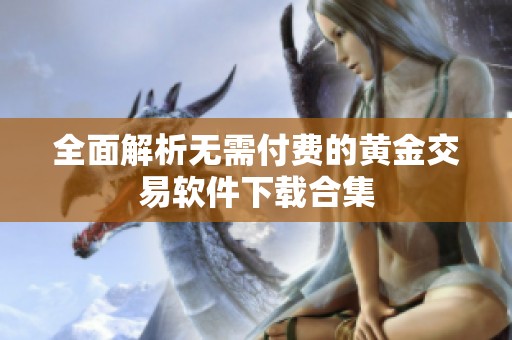 全面解析无需付费的黄金交易软件下载合集