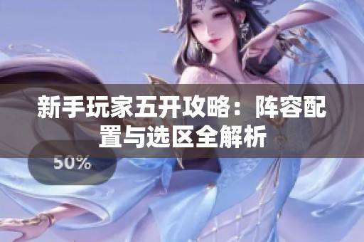 新手玩家五开攻略：阵容配置与选区全解析