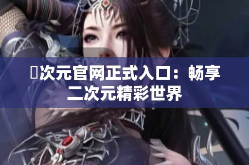 囧次元官网正式入口：畅享二次元精彩世界