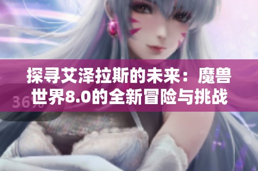 探寻艾泽拉斯的未来：魔兽世界8.0的全新冒险与挑战