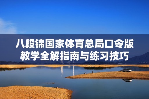 八段锦国家体育总局口令版教学全解指南与练习技巧