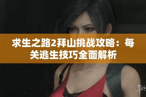 求生之路2拜山挑战攻略：每关逃生技巧全面解析