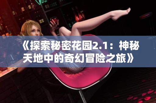 《探索秘密花园2.1：神秘天地中的奇幻冒险之旅》
