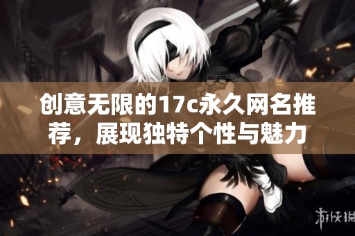 创意无限的17c永久网名推荐，展现独特个性与魅力