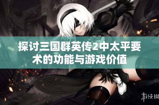 探讨三国群英传2中太平要术的功能与游戏价值