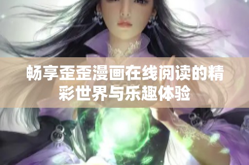 畅享歪歪漫画在线阅读的精彩世界与乐趣体验