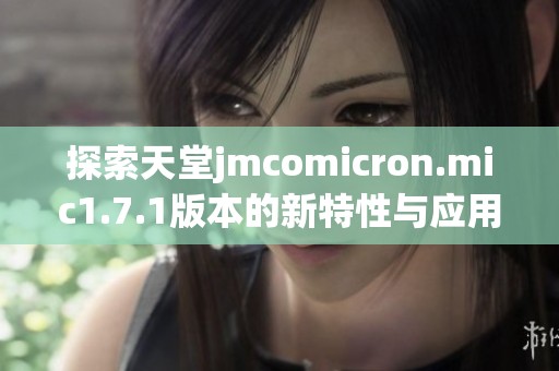 探索天堂jmcomicron.mic1.7.1版本的新特性与应用前景