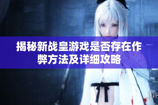 揭秘新战皇游戏是否存在作弊方法及详细攻略