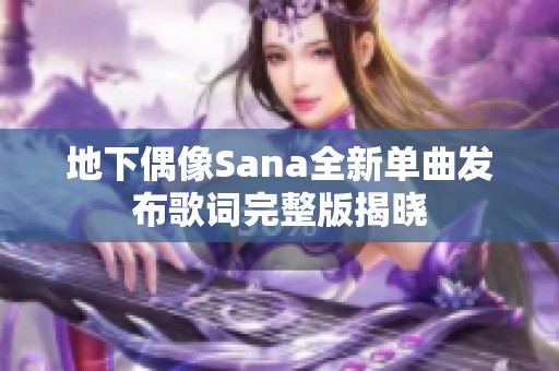 地下偶像Sana全新单曲发布歌词完整版揭晓