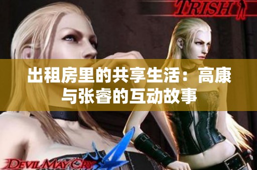 出租房里的共享生活：高康与张睿的互动故事
