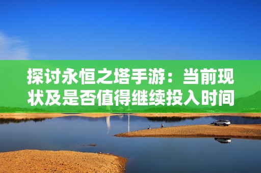 探讨永恒之塔手游：当前现状及是否值得继续投入时间分析