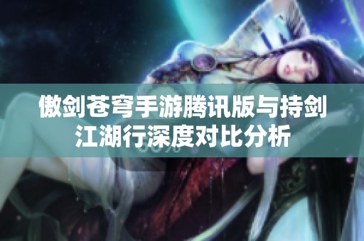 傲剑苍穹手游腾讯版与持剑江湖行深度对比分析