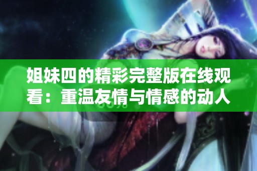 姐妹四的精彩完整版在线观看：重温友情与情感的动人故事