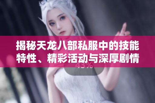 揭秘天龙八部私服中的技能特性、精彩活动与深厚剧情