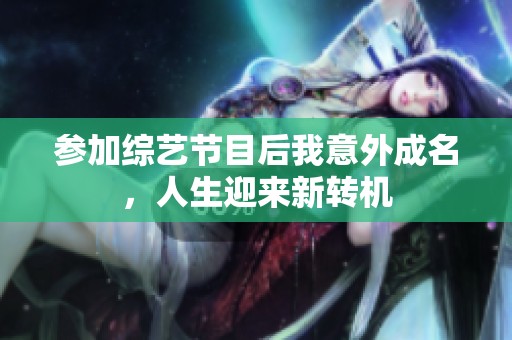 参加综艺节目后我意外成名，人生迎来新转机