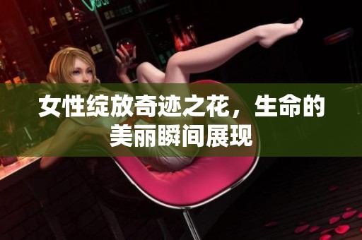 女性绽放奇迹之花，生命的美丽瞬间展现