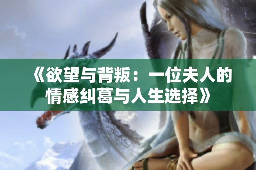 《欲望与背叛：一位夫人的情感纠葛与人生选择》
