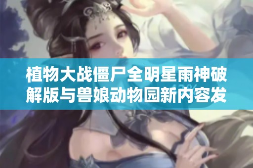 植物大战僵尸全明星雨神破解版与兽娘动物园新内容发布引发玩家热议
