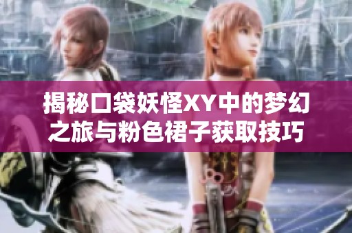 揭秘口袋妖怪XY中的梦幻之旅与粉色裙子获取技巧