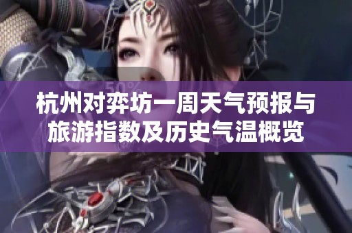 杭州对弈坊一周天气预报与旅游指数及历史气温概览