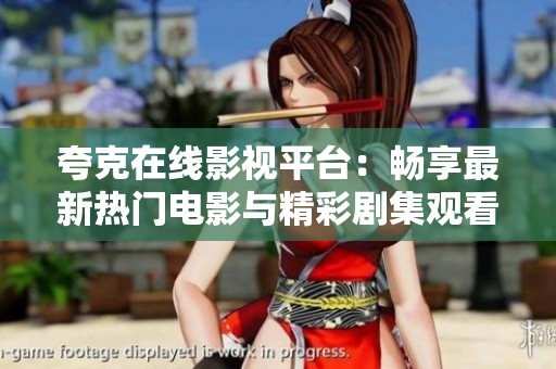 夸克在线影视平台：畅享最新热门电影与精彩剧集观看体验