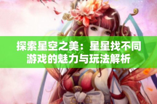 探索星空之美：星星找不同游戏的魅力与玩法解析