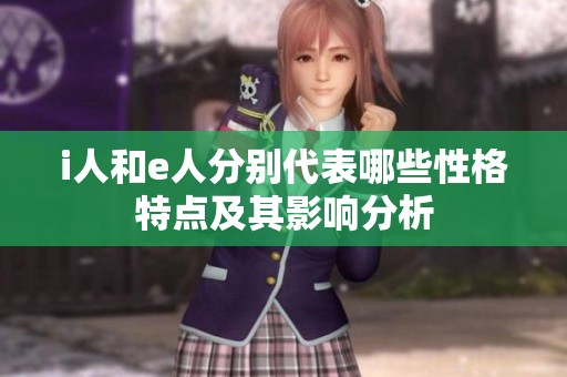 i人和e人分别代表哪些性格特点及其影响分析