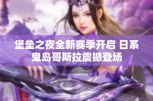 堡垒之夜全新赛季开启 日系鬼岛哥斯拉震撼登场