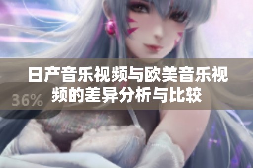 日产音乐视频与欧美音乐视频的差异分析与比较