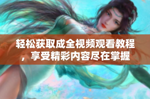 轻松获取成全视频观看教程，享受精彩内容尽在掌握