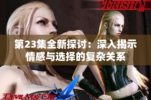 第23集全新探讨：深入揭示情感与选择的复杂关系