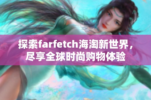 探索farfetch海淘新世界，尽享全球时尚购物体验