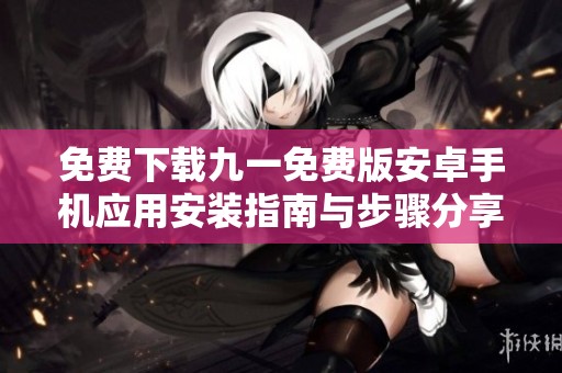 免费下载九一免费版安卓手机应用安装指南与步骤分享