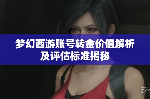 梦幻西游账号转金价值解析及评估标准揭秘