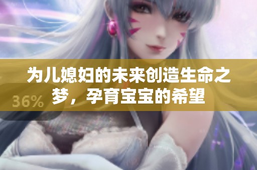 为儿媳妇的未来创造生命之梦，孕育宝宝的希望